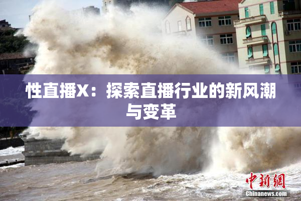 性直播X：探索直播行业的新风潮与变革