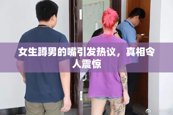 女生蹲男的嘴引发热议，真相令人震惊