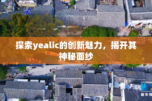 探索yealic的创新魅力，揭开其神秘面纱