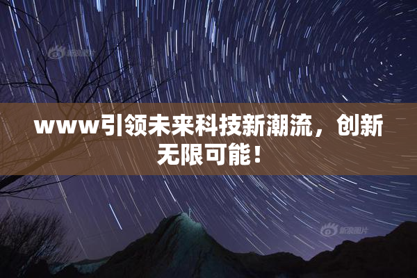 www引领未来科技新潮流，创新无限可能！