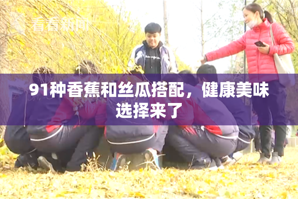 91种香蕉和丝瓜搭配，健康美味选择来了