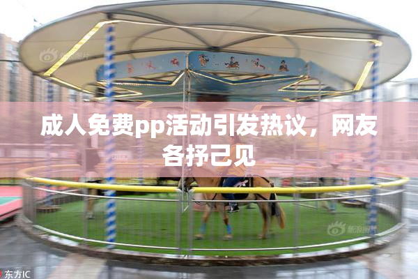 成人免费pp活动引发热议，网友各抒己见