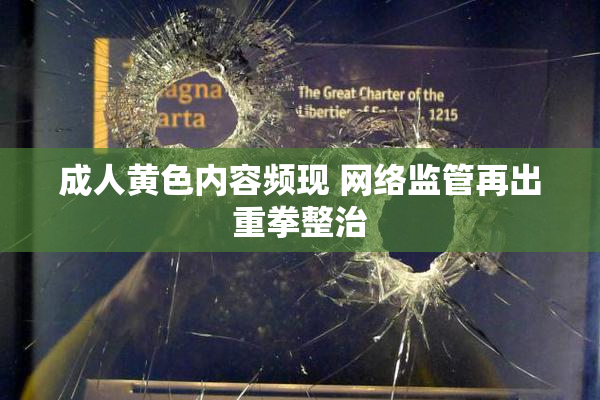 成人黄色内容频现 网络监管再出重拳整治