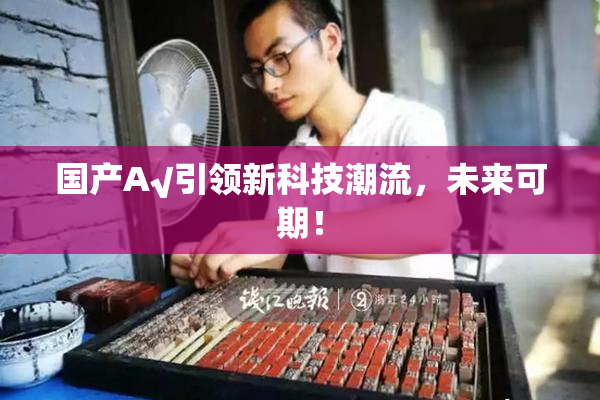 国产A√引领新科技潮流，未来可期！