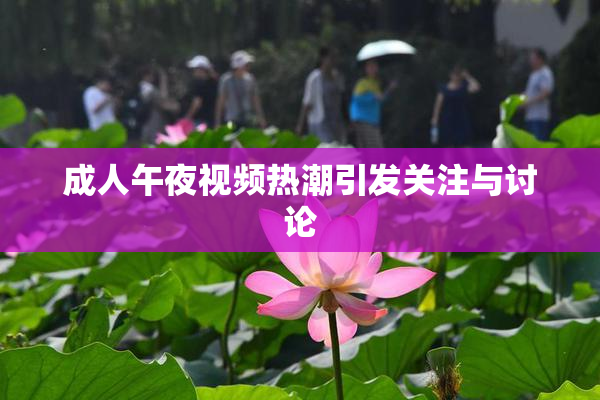 成人午夜视频热潮引发关注与讨论