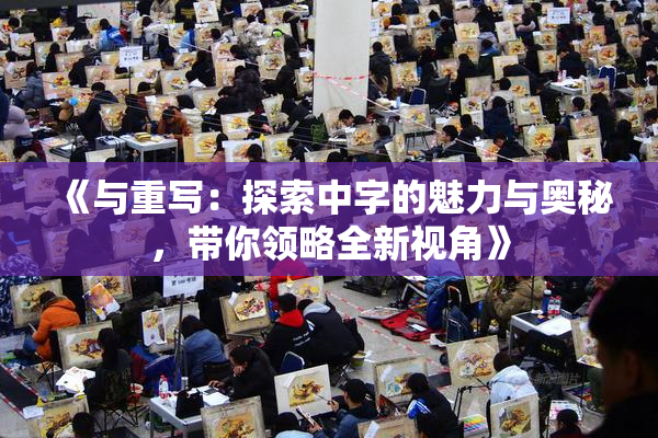 《与重写：探索中字的魅力与奥秘，带你领略全新视角》