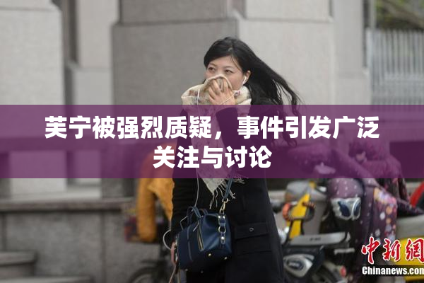 芙宁被强烈质疑，事件引发广泛关注与讨论