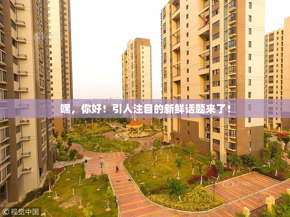 嘿，你好！引人注目的新鲜话题来了！