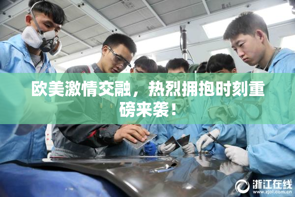 欧美激情交融，热烈拥抱时刻重磅来袭！