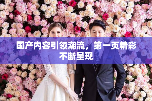 国产内容引领潮流，第一页精彩不断呈现
