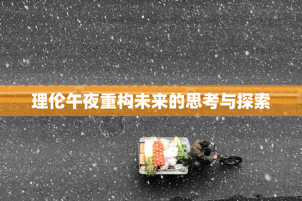 理伦午夜重构未来的思考与探索