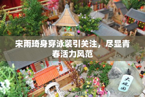 宋雨琦身穿泳装引关注，尽显青春活力风范
