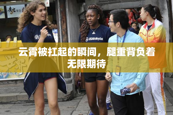 云霄被扛起的瞬间，腿重背负着无限期待