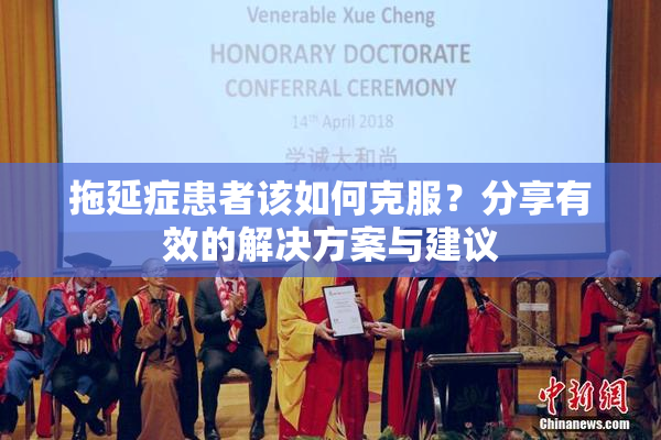 拖延症患者该如何克服？分享有效的解决方案与建议