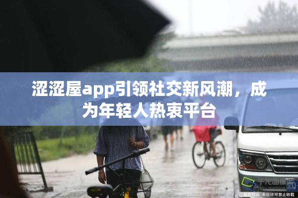 涩涩屋app引领社交新风潮，成为年轻人热衷平台