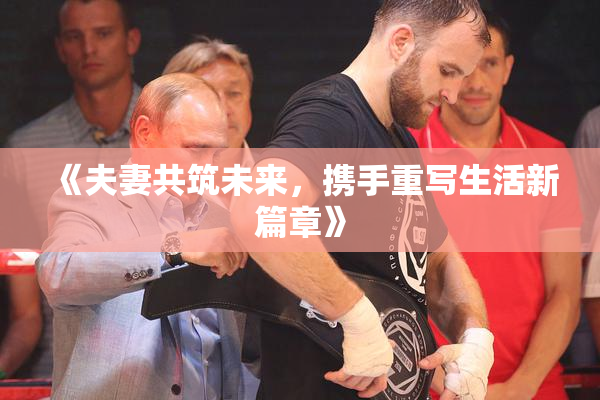 《夫妻共筑未来，携手重写生活新篇章》
