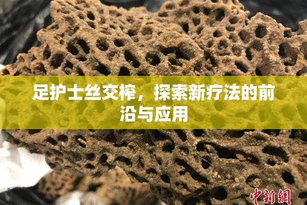 足护士丝交榨，探索新疗法的前沿与应用