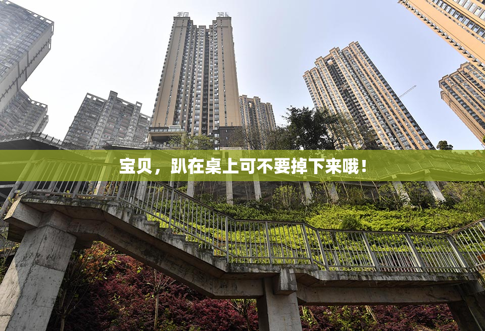 宝贝，趴在桌上可不要掉下来哦！