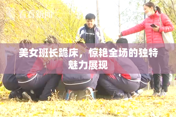 美女班长跪床，惊艳全场的独特魅力展现