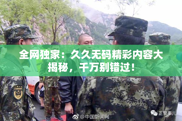 全网独家：久久无码精彩内容大揭秘，千万别错过！