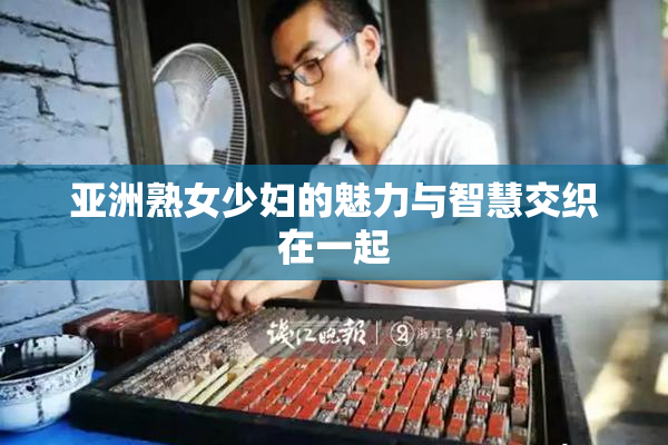 亚洲熟女少妇的魅力与智慧交织在一起