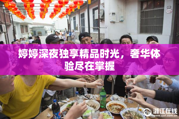 婷婷深夜独享精品时光，奢华体验尽在掌握