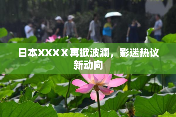日本XXXⅩ再掀波澜，影迷热议新动向