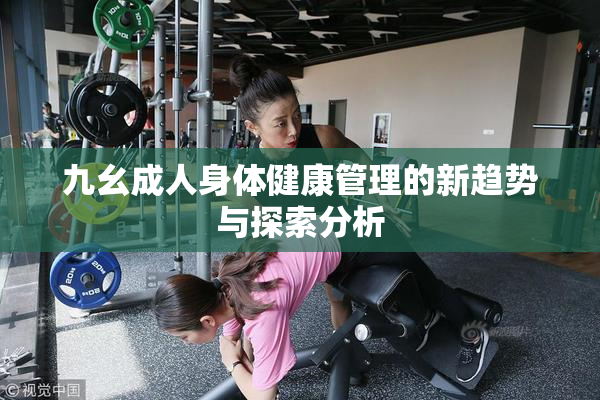 九幺成人身体健康管理的新趋势与探索分析