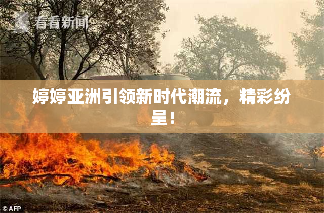 婷婷亚洲引领新时代潮流，精彩纷呈！