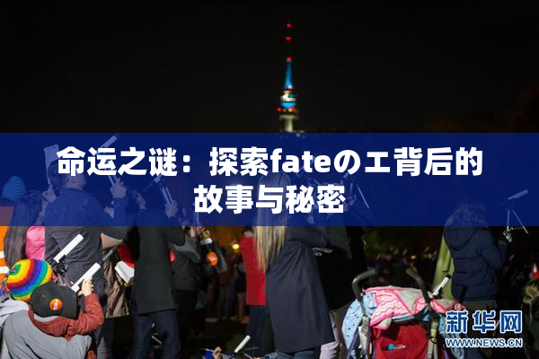 命运之谜：探索fateのエ背后的故事与秘密