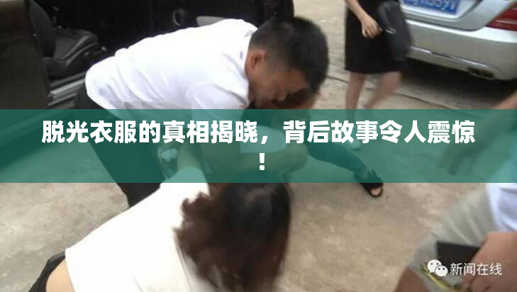 脱光衣服的真相揭晓，背后故事令人震惊！