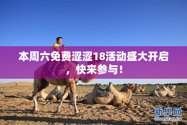 本周六免费涩涩18活动盛大开启，快来参与！