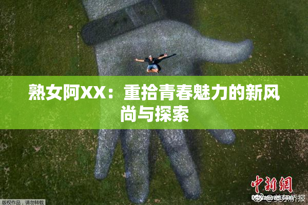 熟女阿XX：重拾青春魅力的新风尚与探索