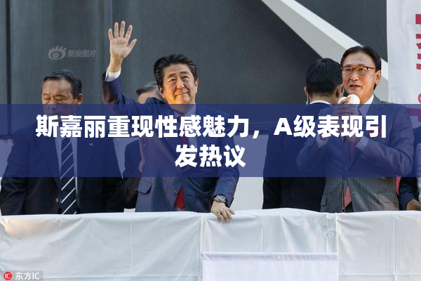 斯嘉丽重现性感魅力，A级表现引发热议
