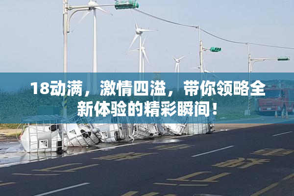 18动满，激情四溢，带你领略全新体验的精彩瞬间！