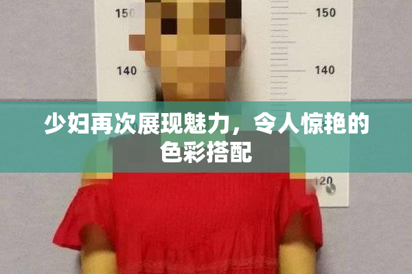 少妇再次展现魅力，令人惊艳的色彩搭配