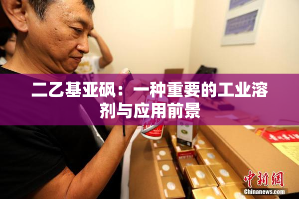 二乙基亚砜：一种重要的工业溶剂与应用前景