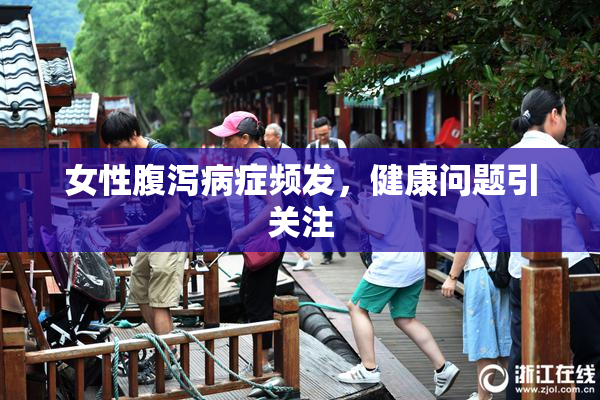 女性腹泻病症频发，健康问题引关注