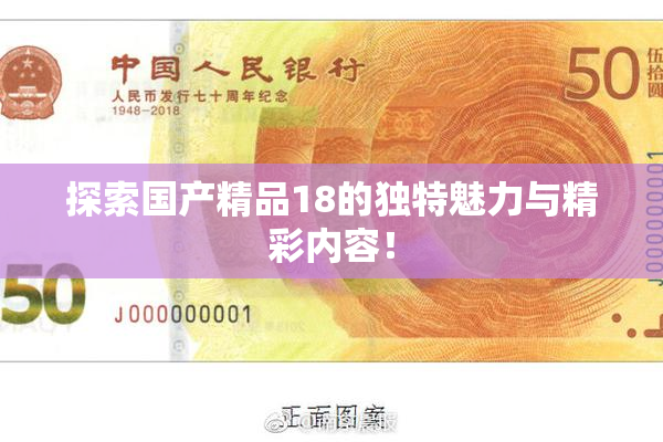 探索国产精品18的独特魅力与精彩内容！