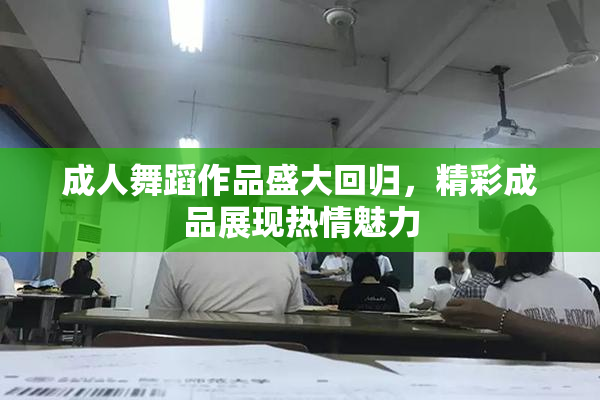 成人舞蹈作品盛大回归，精彩成品展现热情魅力