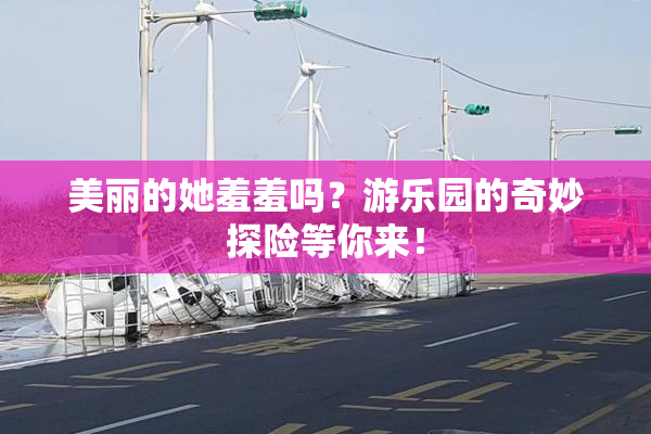 美丽的她羞羞吗？游乐园的奇妙探险等你来！