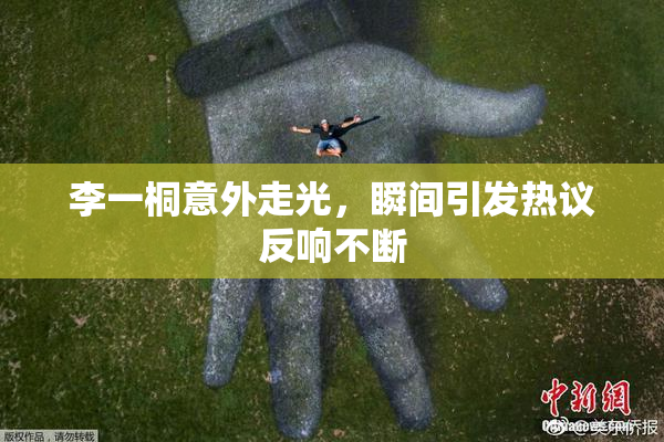 李一桐意外走光，瞬间引发热议反响不断
