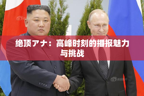 绝顶アナ：高峰时刻的播报魅力与挑战