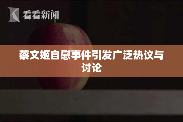 蔡文姬自慰事件引发广泛热议与讨论