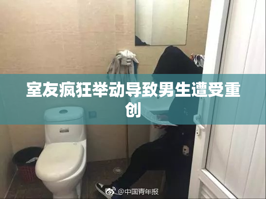 室友疯狂举动导致男生遭受重创