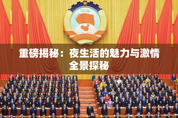 重磅揭秘：夜生活的魅力与激情全景探秘