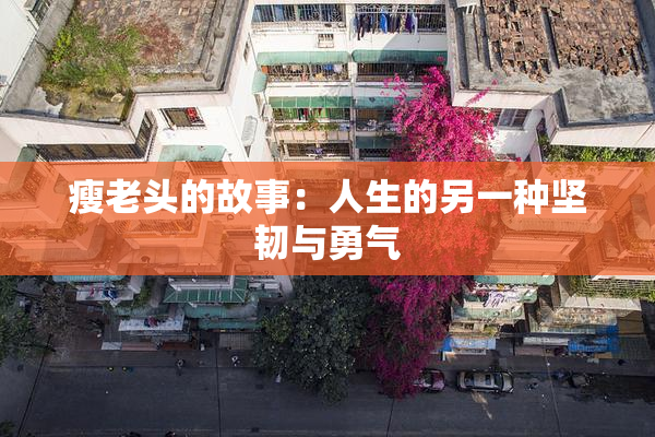 瘦老头的故事：人生的另一种坚韧与勇气