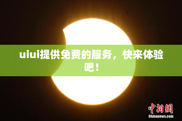 uiui提供免费的服务，快来体验吧！
