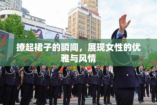撩起裙子的瞬间，展现女性的优雅与风情