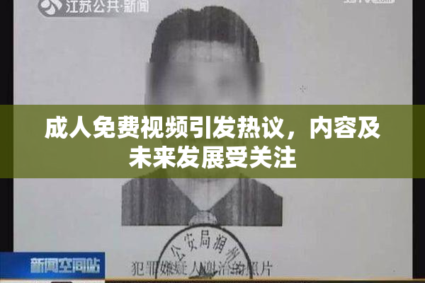 成人免费视频引发热议，内容及未来发展受关注